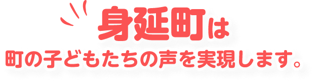 身延町は町の子どもたちの声を実現します。