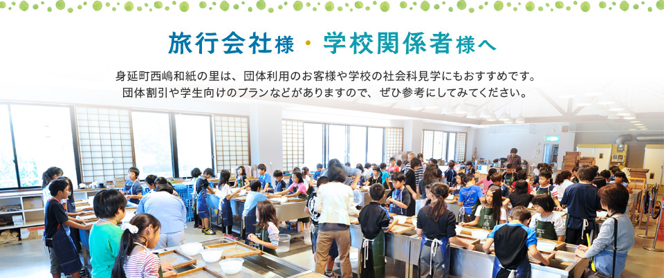 旅行会社様・学校関係者様へ 身延町西嶋和紙の里は、団体利用のお客様や学校の社会科見学にもおすすめです。 団体割引や学生向けのプランなどがありますので、ぜひ参考にしてみてください。